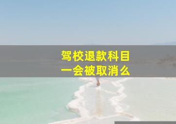 驾校退款科目一会被取消么