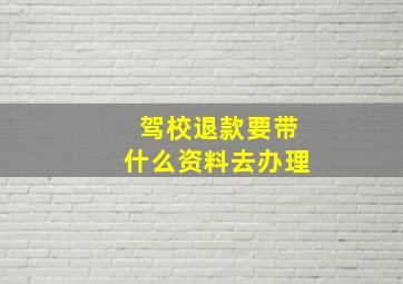 驾校退款要带什么资料去办理