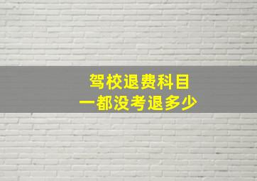 驾校退费科目一都没考退多少