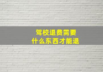 驾校退费需要什么东西才能退