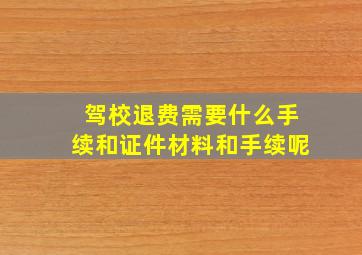 驾校退费需要什么手续和证件材料和手续呢