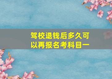 驾校退钱后多久可以再报名考科目一