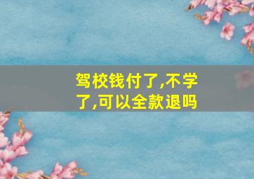 驾校钱付了,不学了,可以全款退吗