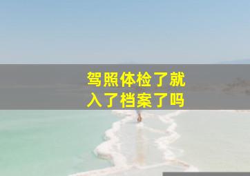 驾照体检了就入了档案了吗