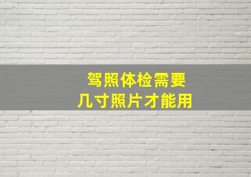 驾照体检需要几寸照片才能用