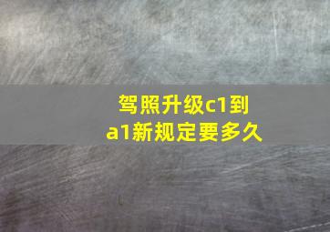 驾照升级c1到a1新规定要多久