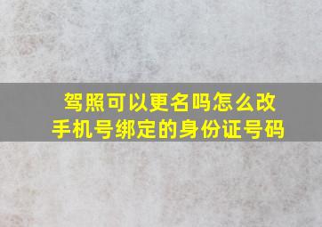 驾照可以更名吗怎么改手机号绑定的身份证号码