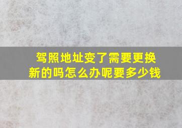 驾照地址变了需要更换新的吗怎么办呢要多少钱