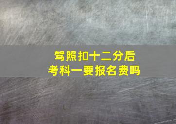 驾照扣十二分后考科一要报名费吗