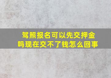 驾照报名可以先交押金吗现在交不了钱怎么回事