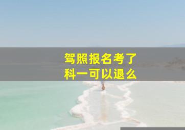 驾照报名考了科一可以退么