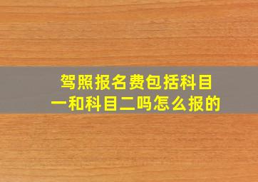 驾照报名费包括科目一和科目二吗怎么报的