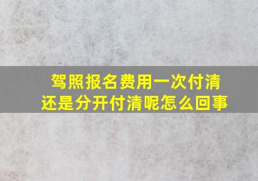 驾照报名费用一次付清还是分开付清呢怎么回事