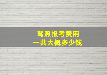 驾照报考费用一共大概多少钱