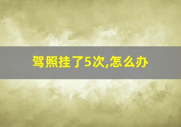 驾照挂了5次,怎么办