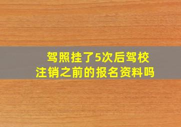 驾照挂了5次后驾校注销之前的报名资料吗