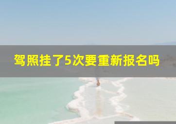 驾照挂了5次要重新报名吗