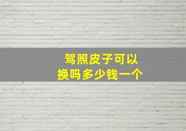 驾照皮子可以换吗多少钱一个