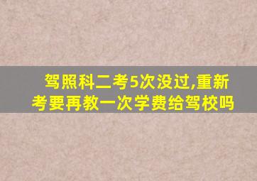 驾照科二考5次没过,重新考要再教一次学费给驾校吗