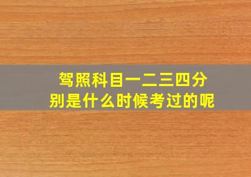 驾照科目一二三四分别是什么时候考过的呢