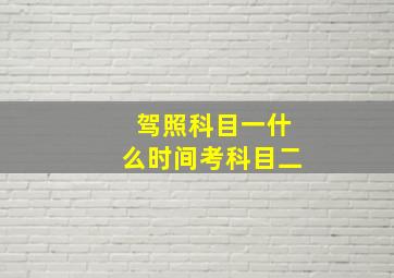 驾照科目一什么时间考科目二