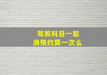 驾照科目一取消预约算一次么