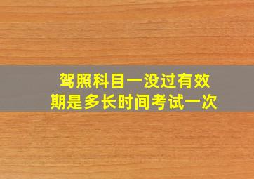 驾照科目一没过有效期是多长时间考试一次