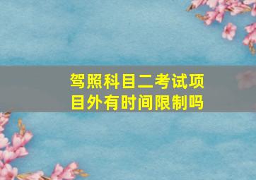 驾照科目二考试项目外有时间限制吗