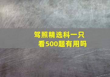 驾照精选科一只看500题有用吗