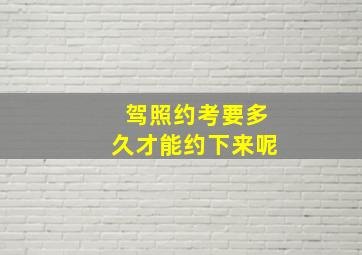 驾照约考要多久才能约下来呢