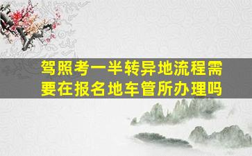 驾照考一半转异地流程需要在报名地车管所办理吗