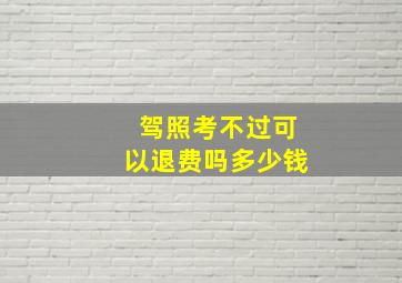 驾照考不过可以退费吗多少钱