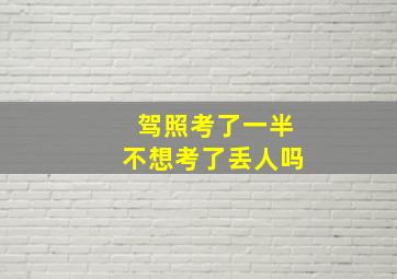 驾照考了一半不想考了丢人吗