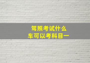 驾照考试什么车可以考科目一