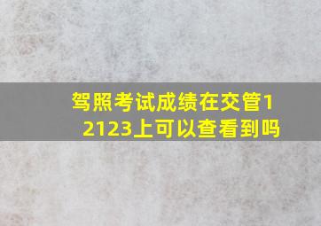 驾照考试成绩在交管12123上可以查看到吗