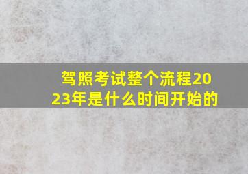 驾照考试整个流程2023年是什么时间开始的