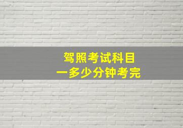 驾照考试科目一多少分钟考完