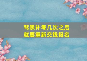 驾照补考几次之后就要重新交钱报名