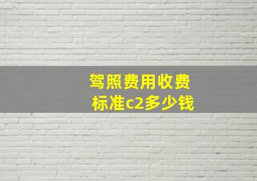 驾照费用收费标准c2多少钱