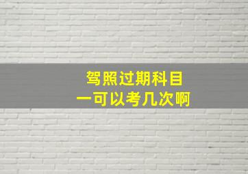 驾照过期科目一可以考几次啊