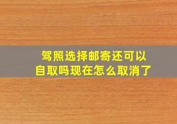 驾照选择邮寄还可以自取吗现在怎么取消了