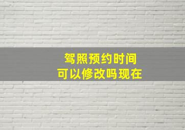 驾照预约时间可以修改吗现在