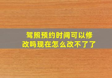 驾照预约时间可以修改吗现在怎么改不了了