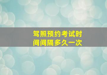 驾照预约考试时间间隔多久一次