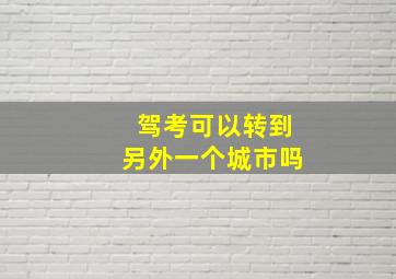 驾考可以转到另外一个城市吗