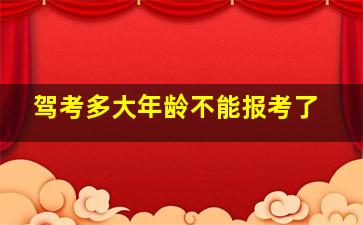 驾考多大年龄不能报考了