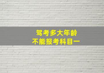 驾考多大年龄不能报考科目一