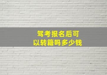 驾考报名后可以转籍吗多少钱