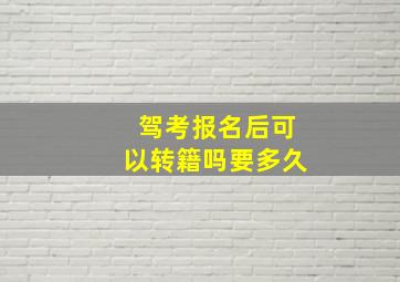 驾考报名后可以转籍吗要多久