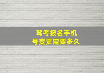 驾考报名手机号变更需要多久